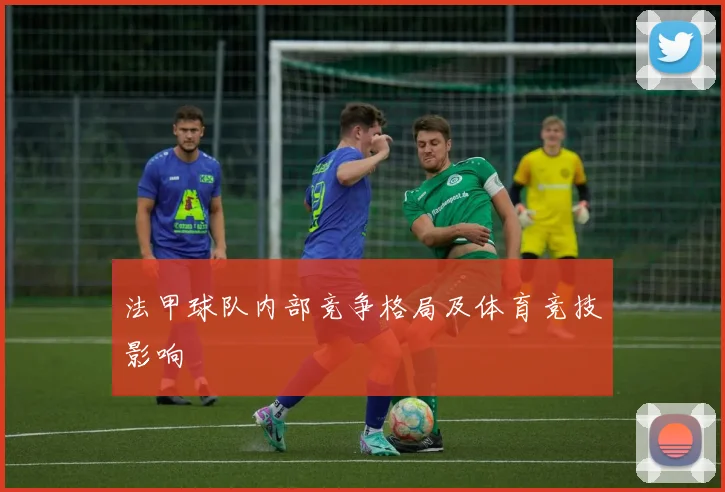 法甲球队内部竞争格局及体育竞技影响