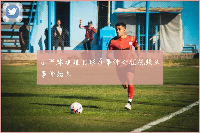 法甲球迷追打球员事件全程视频及事件始末