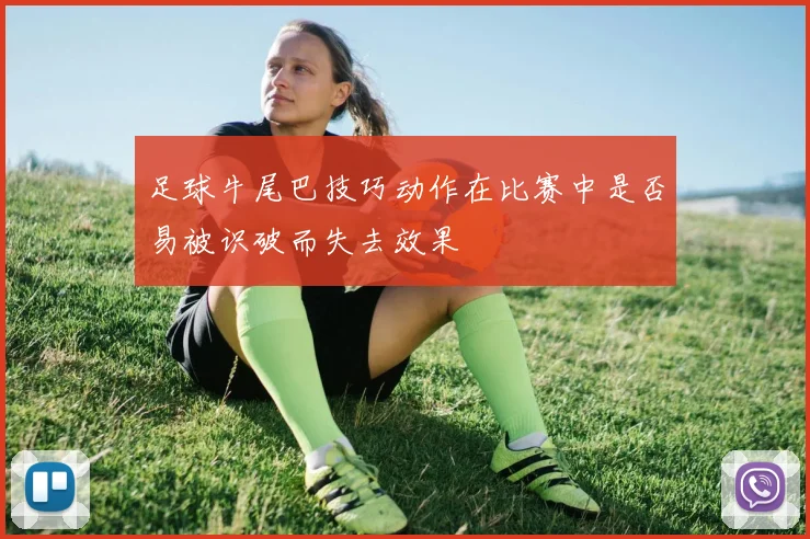 足球牛尾巴技巧动作在比赛中是否易被识破而失去效果