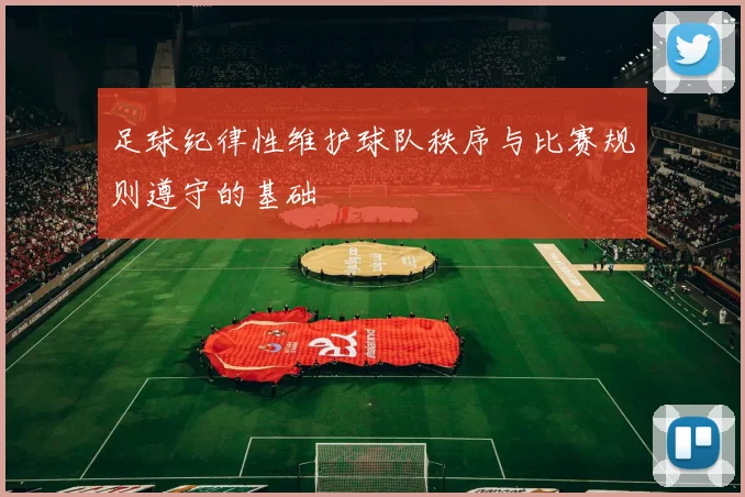 足球纪律性维护球队秩序与比赛规则遵守的基础