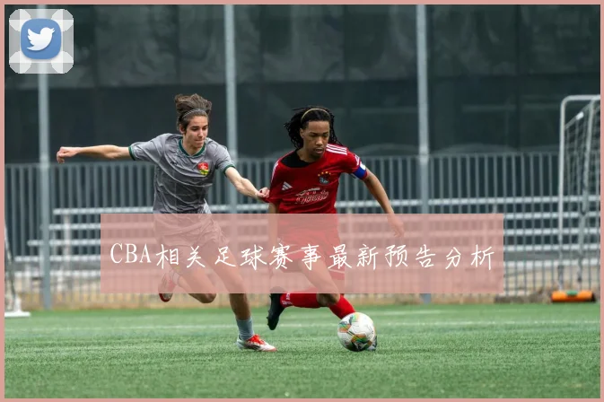 CBA相关足球赛事最新预告分析