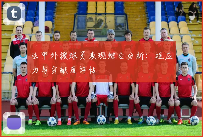 法甲外援球员表现综合分析：适应力与贡献度评估