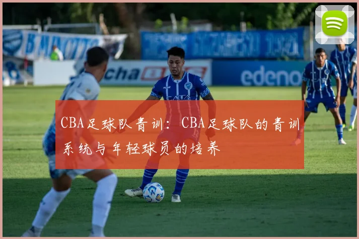 CBA足球队青训：CBA足球队的青训系统与年轻球员的培养