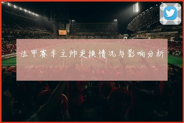 法甲赛季主帅更换情况与影响分析