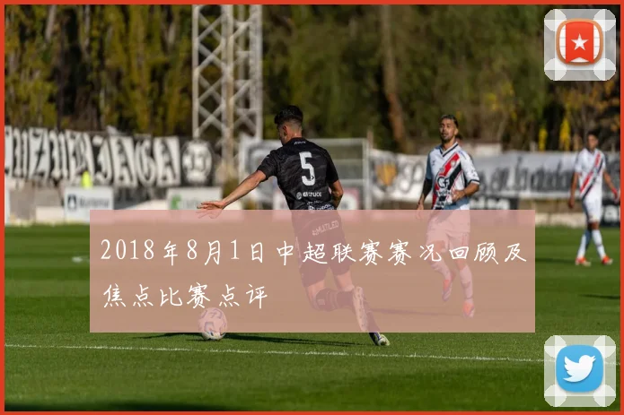 2018年8月1日中超联赛赛况回顾及焦点比赛点评