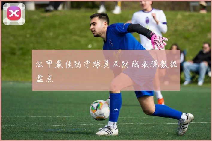 法甲最佳防守球员及防线表现数据盘点