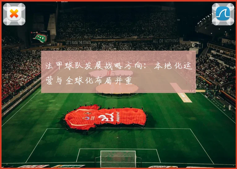 法甲球队发展战略方向：本地化运营与全球化布局并重