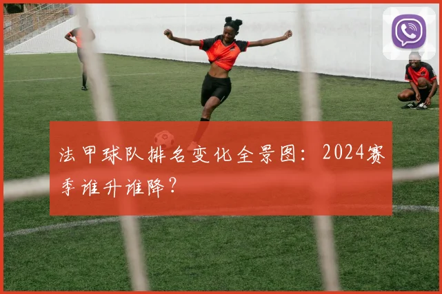 法甲球队排名变化全景图：2024赛季谁升谁降？