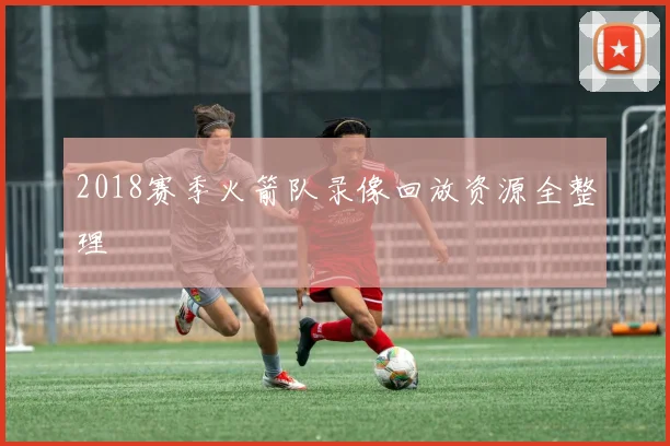 2018赛季火箭队录像回放资源全整理