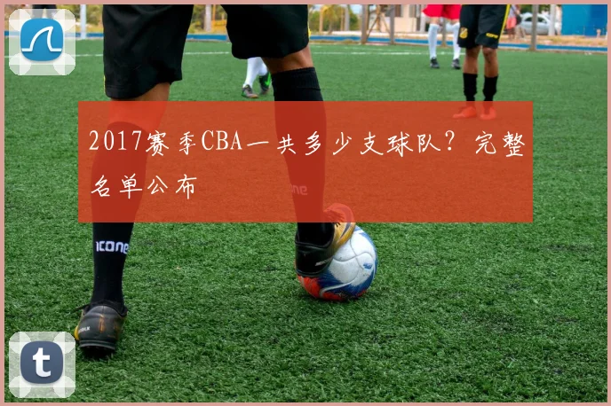 2017赛季CBA一共多少支球队？完整名单公布