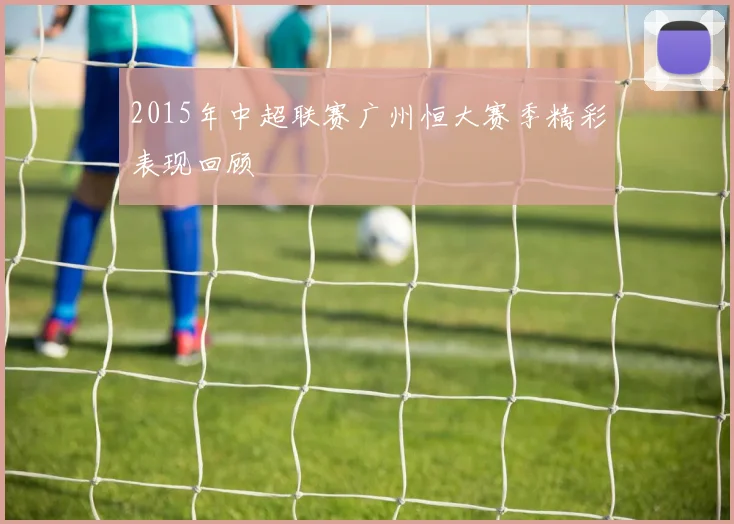 2015年中超联赛广州恒大赛季精彩表现回顾